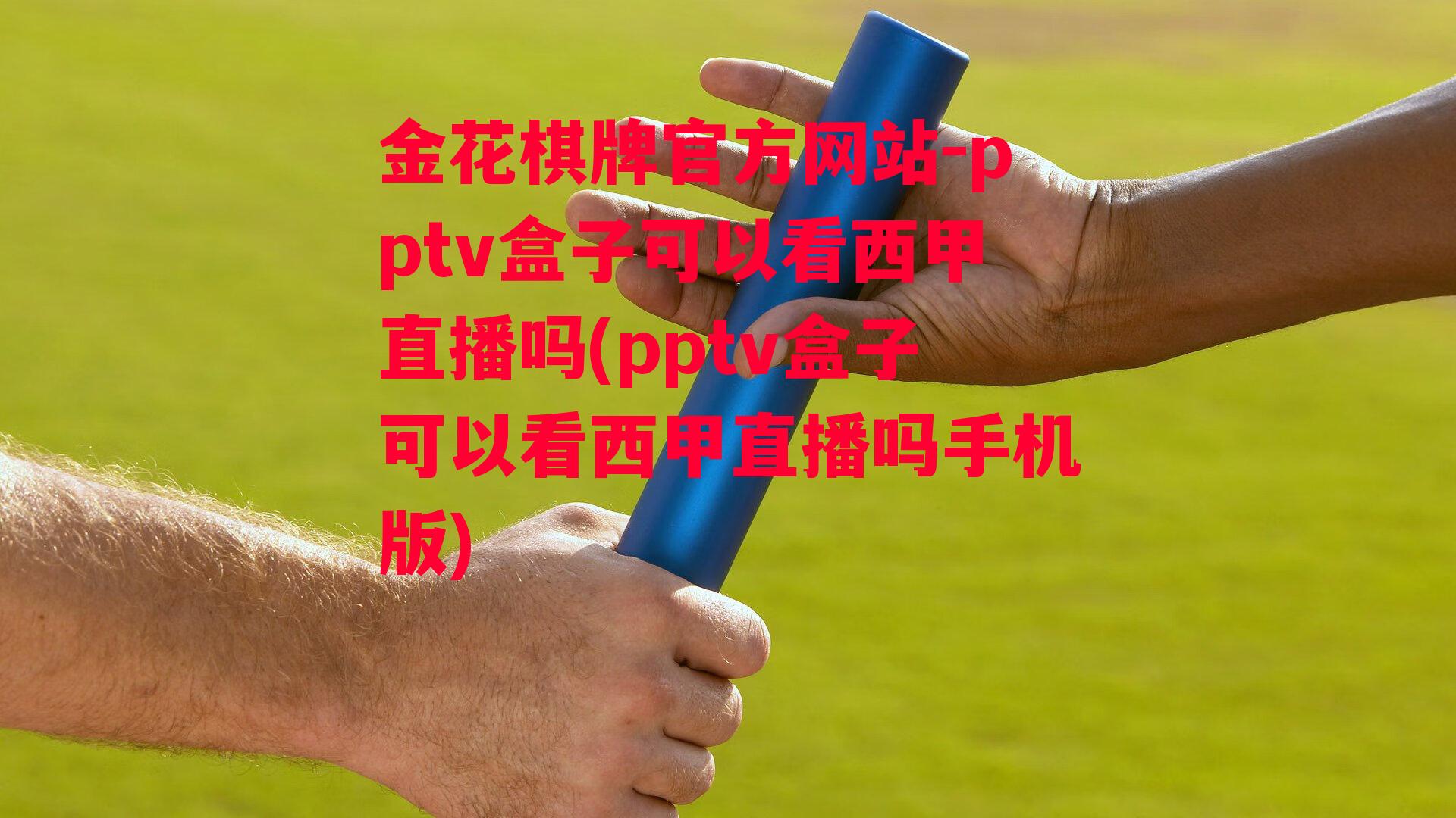 金花棋牌官方网站-pptv盒子可以看西甲直播吗(pptv盒子可以看西甲直播吗手机版)